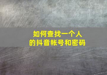 如何查找一个人的抖音帐号和密码