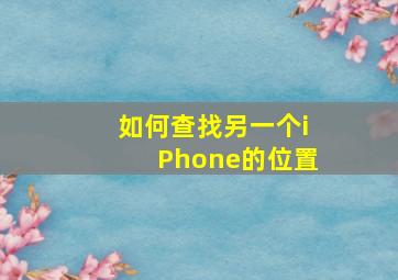 如何查找另一个iPhone的位置