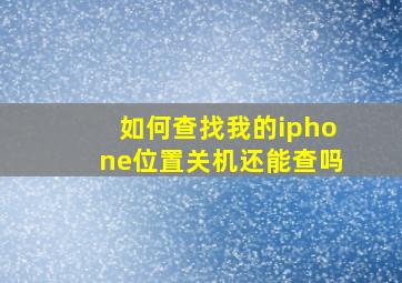 如何查找我的iphone位置关机还能查吗