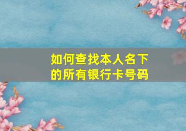 如何查找本人名下的所有银行卡号码