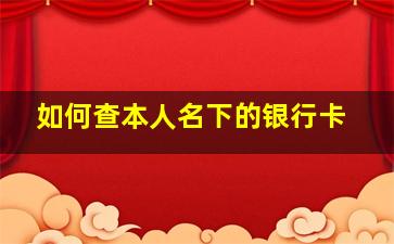 如何查本人名下的银行卡