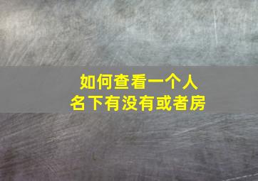 如何查看一个人名下有没有或者房