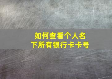 如何查看个人名下所有银行卡卡号