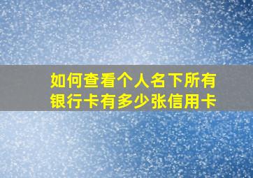 如何查看个人名下所有银行卡有多少张信用卡