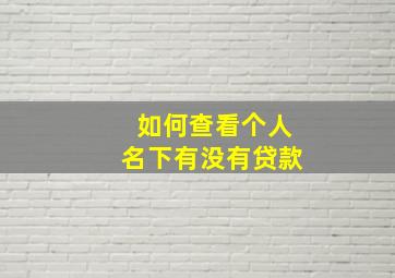 如何查看个人名下有没有贷款