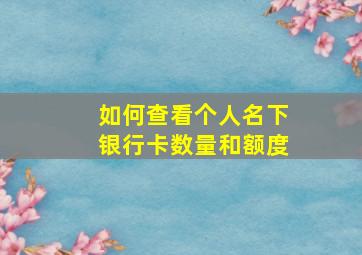 如何查看个人名下银行卡数量和额度