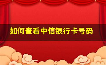 如何查看中信银行卡号码