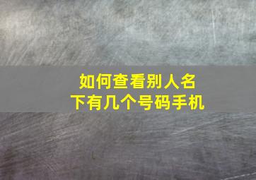 如何查看别人名下有几个号码手机