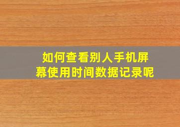 如何查看别人手机屏幕使用时间数据记录呢