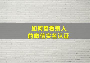 如何查看别人的微信实名认证