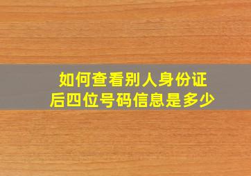 如何查看别人身份证后四位号码信息是多少