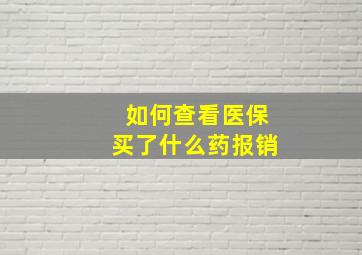 如何查看医保买了什么药报销