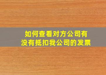 如何查看对方公司有没有抵扣我公司的发票