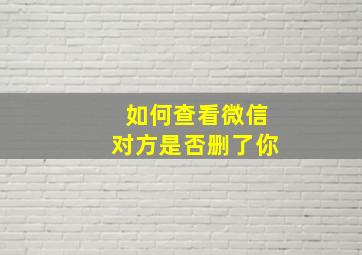 如何查看微信对方是否删了你