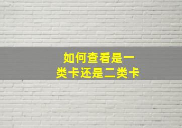 如何查看是一类卡还是二类卡