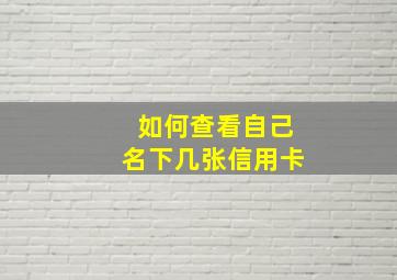 如何查看自己名下几张信用卡