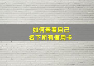 如何查看自己名下所有信用卡