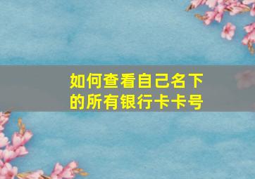 如何查看自己名下的所有银行卡卡号