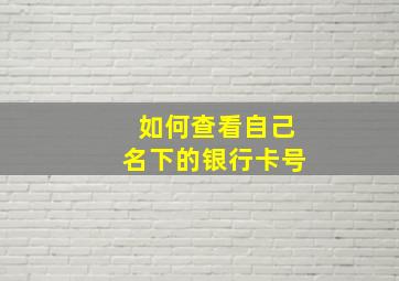 如何查看自己名下的银行卡号