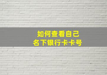 如何查看自己名下银行卡卡号