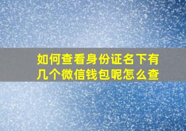 如何查看身份证名下有几个微信钱包呢怎么查