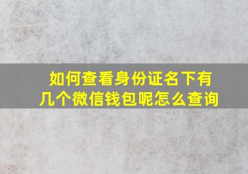 如何查看身份证名下有几个微信钱包呢怎么查询