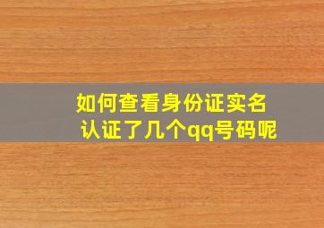 如何查看身份证实名认证了几个qq号码呢