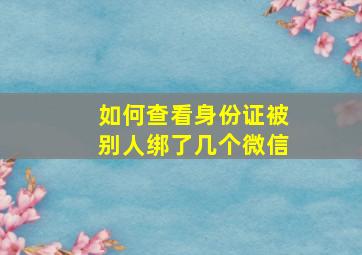 如何查看身份证被别人绑了几个微信