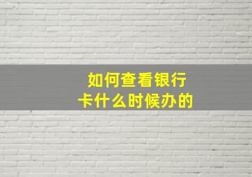 如何查看银行卡什么时候办的