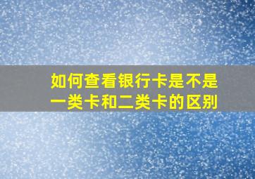 如何查看银行卡是不是一类卡和二类卡的区别