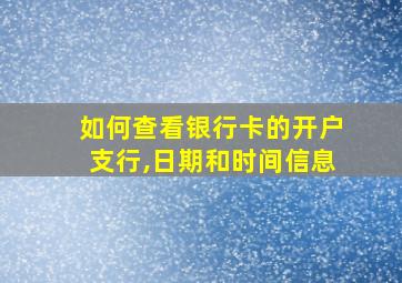 如何查看银行卡的开户支行,日期和时间信息