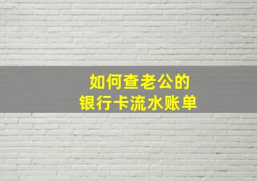 如何查老公的银行卡流水账单