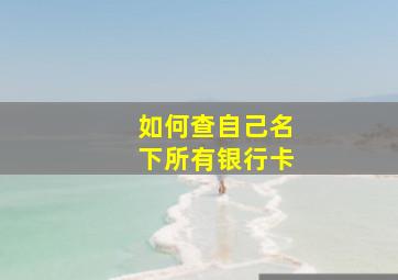 如何查自己名下所有银行卡