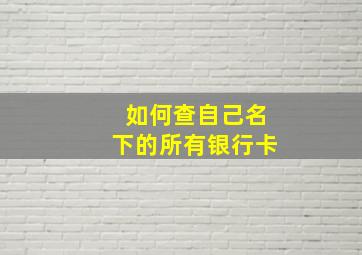 如何查自己名下的所有银行卡