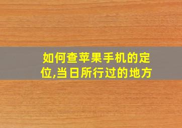 如何查苹果手机的定位,当日所行过的地方