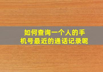 如何查询一个人的手机号最近的通话记录呢