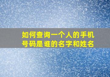 如何查询一个人的手机号码是谁的名字和姓名