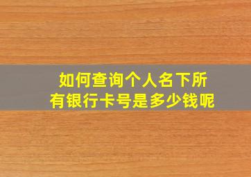 如何查询个人名下所有银行卡号是多少钱呢