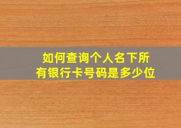 如何查询个人名下所有银行卡号码是多少位