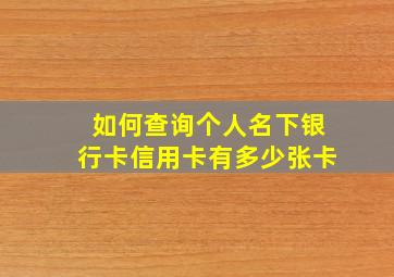 如何查询个人名下银行卡信用卡有多少张卡