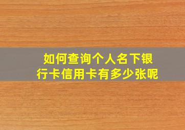 如何查询个人名下银行卡信用卡有多少张呢