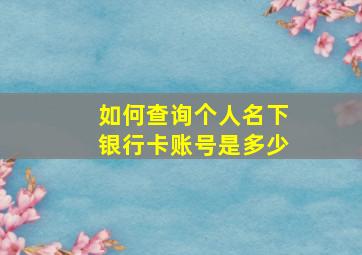 如何查询个人名下银行卡账号是多少