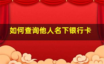 如何查询他人名下银行卡