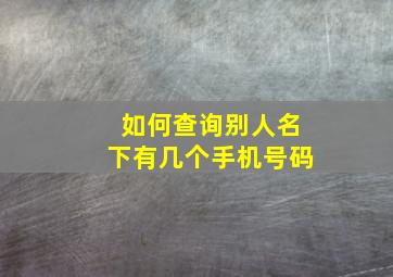 如何查询别人名下有几个手机号码