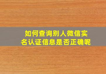 如何查询别人微信实名认证信息是否正确呢