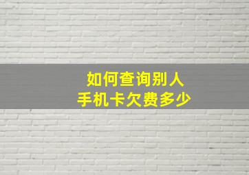 如何查询别人手机卡欠费多少