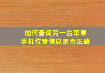 如何查询另一台苹果手机位置信息是否正确