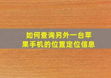 如何查询另外一台苹果手机的位置定位信息