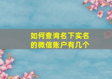 如何查询名下实名的微信账户有几个