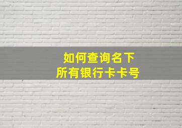 如何查询名下所有银行卡卡号